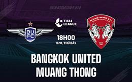 Nhận định Bangkok United vs Muang Thong 18h00 ngày 19/08 (VĐQG Thái Lan 2023/24)