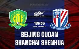 Nhận định Beijing Guoan vs Shanghai Shenhua 18h35 ngày 19/08 (VĐQG Trung Quốc 2023)