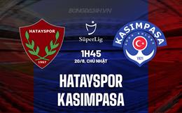 Nhận định Hatayspor vs Kasimpasa 01h45 ngày 20/8 (VĐQG Thổ Nhĩ Kỳ 2023/24)