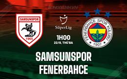Nhận định Samsunspor vs Fenerbahce 1h00 ngày 22/8 (VĐQG Thổ Nhĩ Kỳ 2023/24)