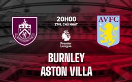 Nhận định Burnley vs Aston Villa (20h00 ngày 27/8): Vượt khó ở Turf Moor