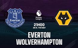 Nhận định Everton vs Wolves (21h00 ngày 26/8): Đáy bảng hội ngộ