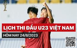 Lịch thi đấu U23 Việt Nam hôm nay 24/8/2023 mấy giờ đá? xem ở đâu?
