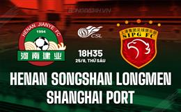 Nhận định Henan Songshan Longmen vs Shanghai Port 18h35 ngày 25/08 (VĐQG Trung Quốc 2023)