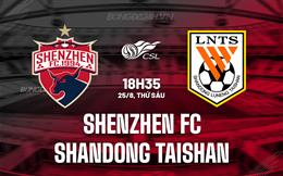 Nhận định Shenzhen FC vs Shandong Taishan 18h35 ngày 25/08 (VĐQG Trung Quốc 2023)