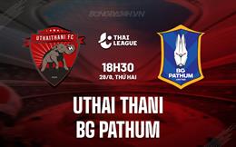 Nhận định Uthai Thani vs BG Pathum 18h30 ngày 28/8 (VĐQG Thái Lan 2023/24)