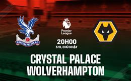 Nhận định Crystal Palace vs Wolves (20h00 ngày 3/9): Lợi thế sân nhà