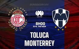 Nhận định Toluca vs Monterrey 8h00 ngày 31/08 (VĐQG Mexico 20232)