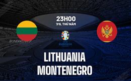 Nhận định Lithuania vs Montenegro 23h00 ngày 7/9 (Vòng loại Euro 2024)