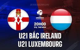 Nhận định U21 Bắc Ireland vs U21 Luxembourg 20h00 ngày 7/9 (Vòng loại U21 châu Âu 2025)