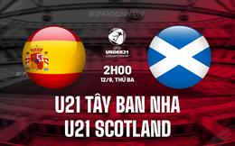 Nhận định U21 Tây Ban Nha vs U21 Scotland 2h00 ngày 12/9 (Vòng loại U21 châu Âu 2025)