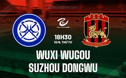 Nhận định Wuxi Wugou vs Suzhou Dongwu 18h30 ngày 13/9 (Hạng 2 Trung Quốc 2023)