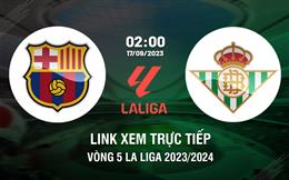 Link coi thẳng Barca vs Betis 2h00 ngày 17/9 (La Liga 2023/24)