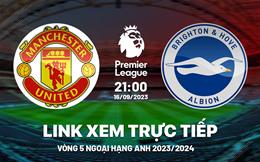 Trực tiếp MU vs Brighton link xem kqbd Ngoại Hạng Anh 16/9/2023