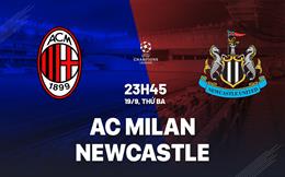 Nhận ấn định AC Milan vs Newcastle (23h45 ngày 19/9): “Chích chòe” rời khỏi sảnh khấu lớn