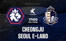 Nhận định Cheongju vs Seoul E-Land 17h30 ngày 19/9 (Hạng 2 Hàn Quốc 2023)