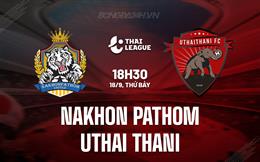 Nhận định Nakhon Pathom vs Uthai Thani 18h30 ngày 18/9 (VĐQG Thái Lan 2023/24)