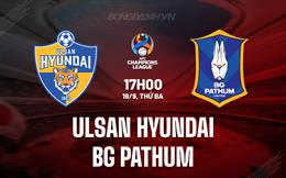 Nhận định Ulsan Hyundai vs BG Pathum 17h00 ngày 19/9 (AFC Champions League 2023/24)