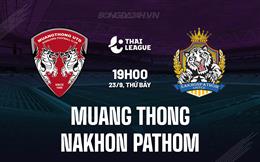 Nhận định Muang Thong vs Nakhon Pathom 19h00 ngày 23/9 (VĐQG Thái Lan 2023/24)