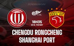 Nhận định Chengdu Rongcheng vs Shanghai Port 18h35 ngày 23/09 (VĐQG Trung Quốc 2023)