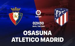 Nhận định Osasuna vs Atletico Madrid 2h30 ngày 29/9 (La Liga 2023/24)