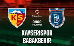 Nhận định Kayserispor vs Basaksehir 0h00 ngày 3/10 (VĐQG Thổ Nhĩ Kỳ 2023/24)
