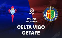 Nhận định Celta Vigo vs Getafe 23h30 ngày 8/10 (La Liga 2023/24)