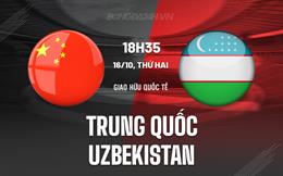 Nhận định Trung Quốc vs Uzbekistan 18h35 ngày 16/10 (Giao hữu quốc tế)