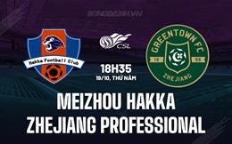 Nhận định Meizhou Hakka vs Zhejiang Professional 18h35 ngày 19/10 (VĐQG Trung Quốc 2023)