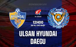 Nhận định Ulsan Hyundai vs Daegu 12h00 ngày 29/10 (VĐQG Hàn Quốc 2023)