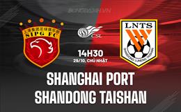Nhận định Shanghai Port vs Shandong Taishan 14h30 ngày 29/10 (VĐQG Trung Quốc 2023)