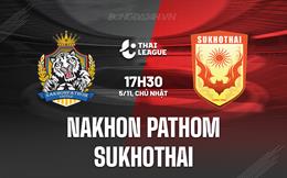 Nhận định Nakhon Pathom vs Sukhothai 17h30 ngày 5/11 (VĐQG Thái Lan 2023/24)