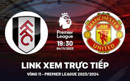 Xem trực tiếp Fulham vs MU Ngoại Hạng Anh hôm nay 4/11/23 ở đâu ?