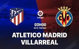 Nhận định Atletico Madrid vs Villarreal 3h00 ngày 13/11 (La Liga 2023/24)