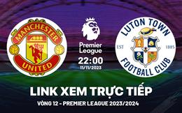 Xem trực tiếp MU vs Luton Town Ngoại Hạng Anh 11/11/23 ở đâu ?