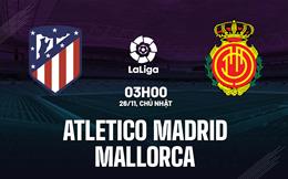 Nhận định Atletico Madrid vs Mallorca 3h00 ngày 26/11 (La Liga 2023/24)