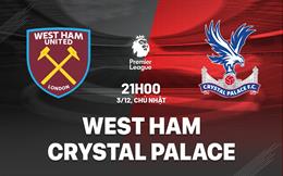 Nhận định West Ham vs Crystal Palace (21h00 ngày 3/12): Thêm 3 điểm cho Búa tạ