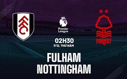 Nhận định Fulham vs Nottingham Forest (02h30 ngày 7/12): Hiểm địa Craven Cottage