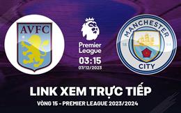 Xem trực tiếp Aston Villa vs Man City vòng 15 Ngoại Hạng Anh 7/12/23 ở đâu ?