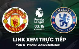 Xem trực tiếp MU vs Chelsea vòng 15 Ngoại Hạng Anh 7/12/23 ở đâu ?