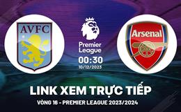 Xem trực tiếp Aston Villa vs Arsenal vòng 16 Ngoại Hạng Anh 9/12/23 ở đâu ?