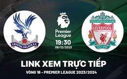 Xem trực tiếp Crystal Palace vs Liverpool vòng 16 Ngoại Hạng Anh 9/12/23 ở đâu ?