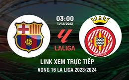 Link xem trực tiếp Barca vs Girona 3h00 ngày 11/12 (La Liga 2023/24)