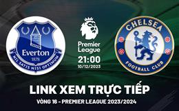 Xem trực tiếp Everton vs Chelsea vòng 16 Ngoại Hạng Anh 10/12/23 ở đâu ?