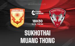 Nhận định Sukhothai vs Muang Thong 18h30 ngày 12/12 (VĐQG Thái Lan 2023/24)