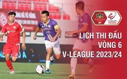 Vòng 6 V.League 2023/24 bao giờ đá? Xem kênh nào? Trận nào có VAR?