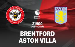 Nhận định Brentford vs Aston Villa (21h00 ngày 17/12): Đội khách đứt mạch thắng