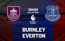 Nhận định Burnley vs Everton (0h30 ngày 17/12): Chặn đà hưng phấn của đội khách