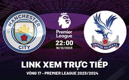 Xem trực tiếp Man City vs Crystal Palace vòng 17 Ngoại Hạng Anh 16/12/23