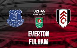 Nhận định Everton vs Fulham (02h45 ngày 20/12): Tiếp đà chiến thắng